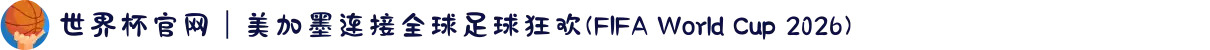 世界杯官网｜美加墨连接全球足球狂欢(FIFA World Cup 2026)